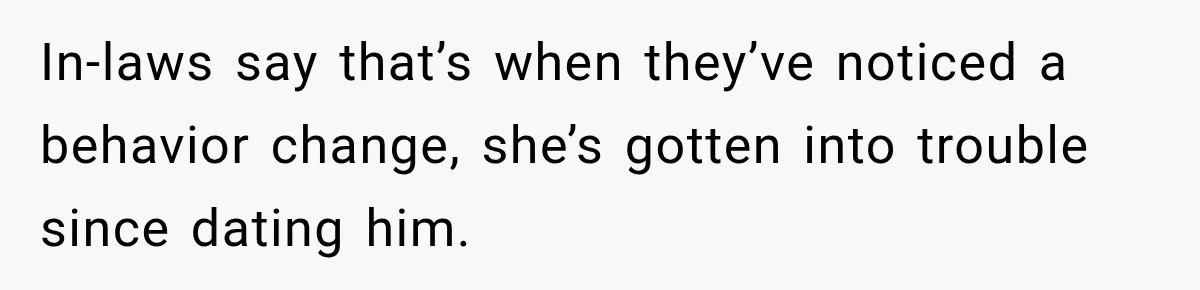 In-laws say that’s when they’ve noticed a behavior change, she’s gotten into trouble since dating him.