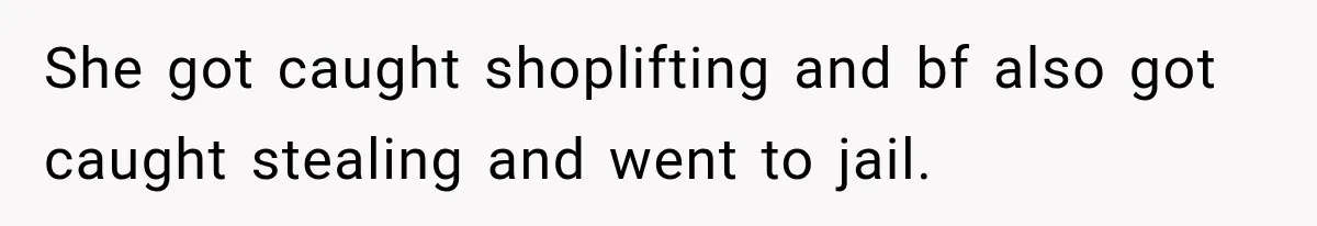 She got caught shoplifting and bf also got caught stealing and went to jail.