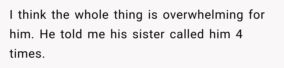 I think the whole thing is overwhelming for him. He told me his sister called him 4 times.