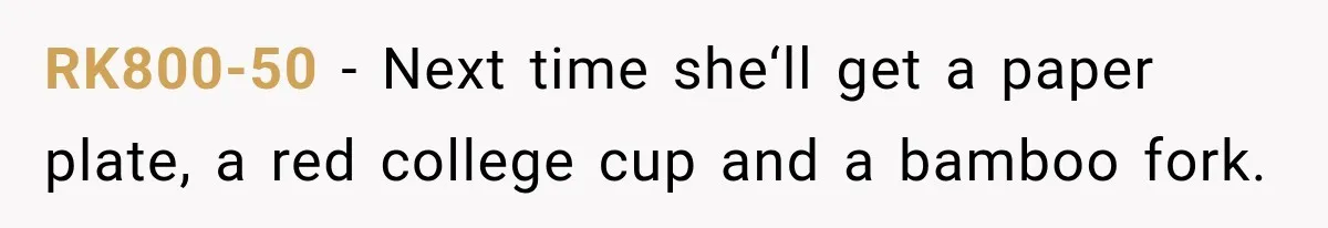 RK800-50 − Next time she‘ll get a paper plate, a red college cup and a bamboo fork.