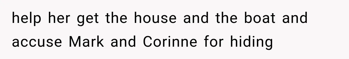 Woman Reports Her Friend’s Estranged Husband After He Marries Someone Else Before His Divorce Is Final help her get the house and the boat and accuse Mark and Corinne for hiding