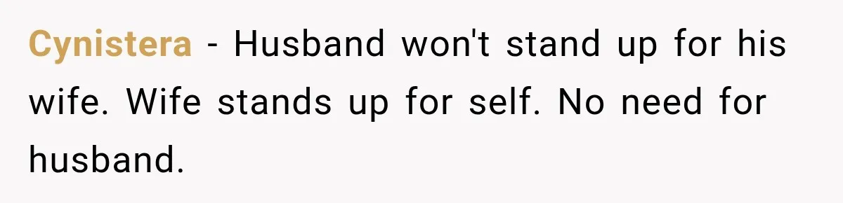 Cynistera − Husband won't stand up for his wife. Wife stands up for self. No need for husband.