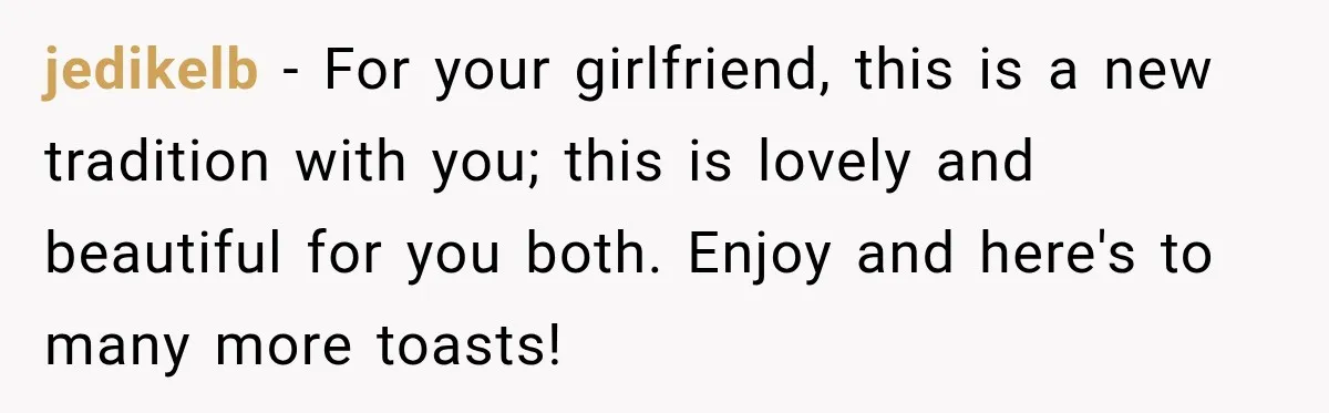 jedikelb − For your girlfriend, this is a new tradition with you; this is lovely and beautiful for you both. Enjoy and here's to many more toasts!