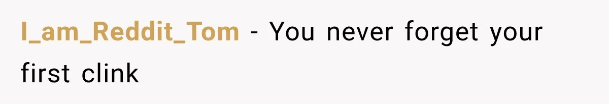 I_am_Reddit_Tom − You never forget your first clink