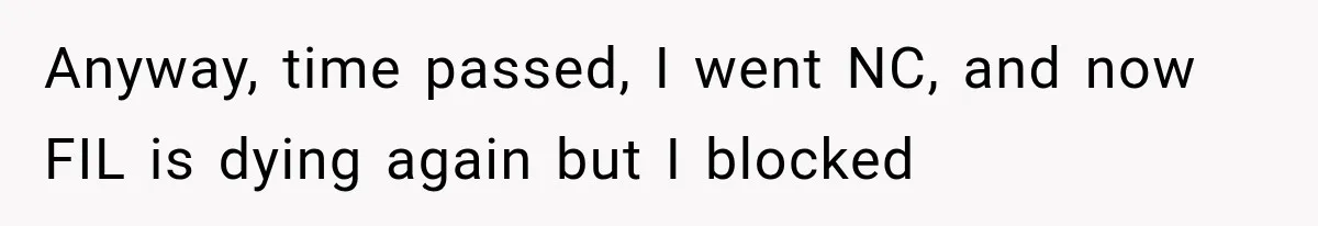 MIL Fakes Her Husband’s Death to See Her Son, Then Years Later the Same Tragedy Happens Again Anyway, time passed, I went NC, and now FIL is dying again but I blocked