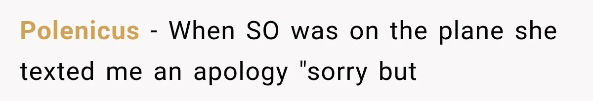 MIL Fakes Her Husband’s Death to See Her Son, Then Years Later the Same Tragedy Happens Again Polenicus − When SO was on the plane she texted me an apology "sorry but