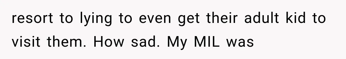MIL Fakes Her Husband’s Death to See Her Son, Then Years Later the Same Tragedy Happens Again resort to lying to even get their adult kid to visit them. How sad. My MIL was