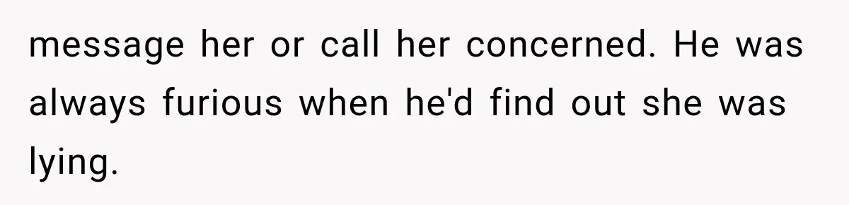 MIL Fakes Her Husband’s Death to See Her Son, Then Years Later the Same Tragedy Happens Again message her or call her concerned. He was always furious when he'd find out she was lying.