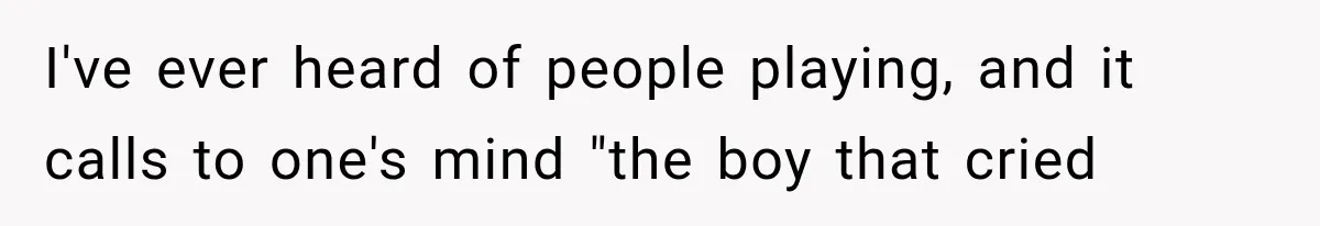 MIL Fakes Her Husband’s Death to See Her Son, Then Years Later the Same Tragedy Happens Again I've ever heard of people playing, and it calls to one's mind "the boy that cried
