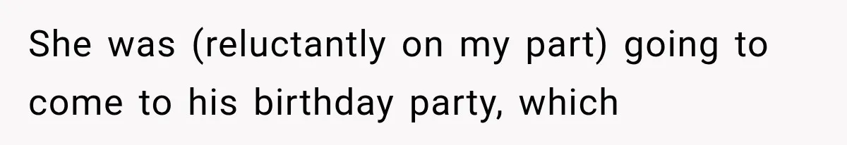 She was (reluctantly on my part) going to come to his birthday party, which