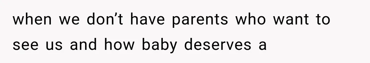 when we don’t have parents who want to see us and how baby deserves a