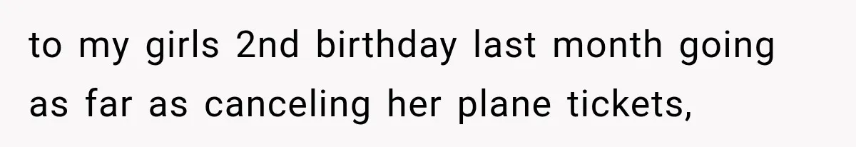 to my girls 2nd birthday last month going as far as canceling her plane tickets,