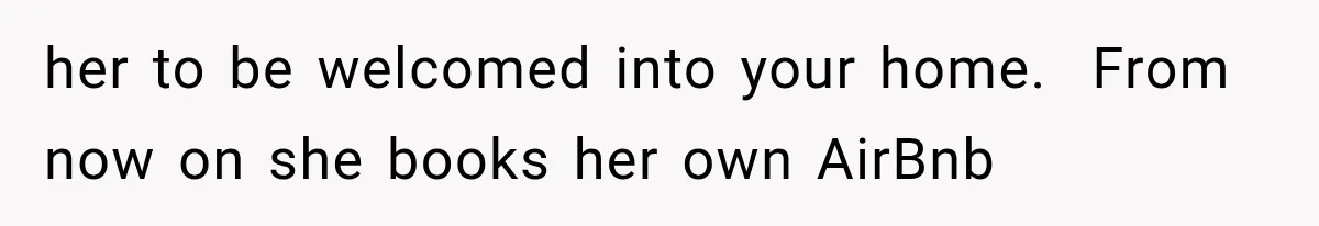 her to be welcomed into your home.  From now on she books her own AirBnb