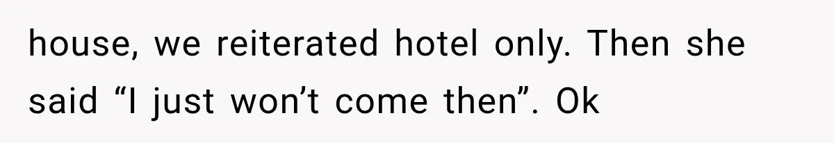 house, we reiterated hotel only. Then she said “I just won’t come then”. Ok