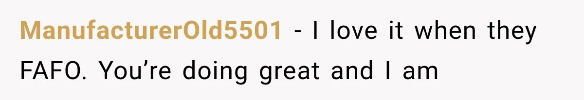 ManufacturerOld5501 − I love it when they FAFO. You’re doing great and I am