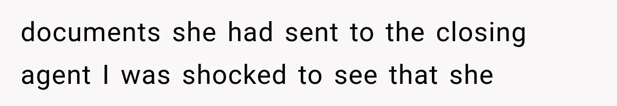 documents she had sent to the closing agent I was shocked to see that she