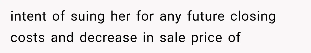 intent of suing her for any future closing costs and decrease in sale price of