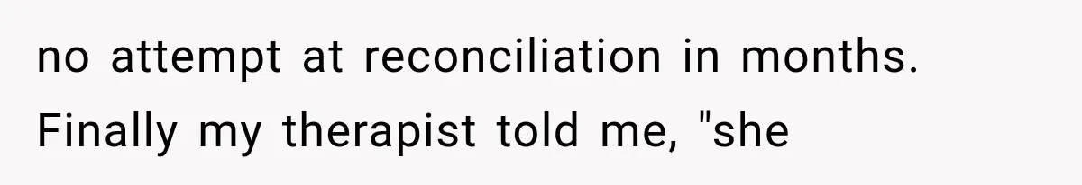 no attempt at reconciliation in months. Finally my therapist told me, "she