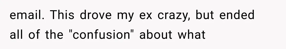 email. This drove my ex crazy, but ended all of the "confusion" about what