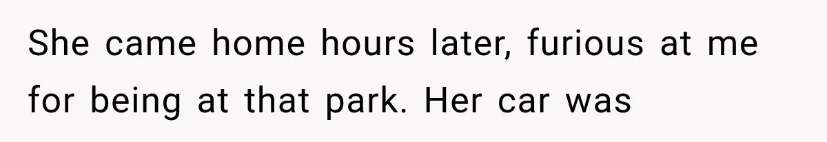 She came home hours later, furious at me for being at that park. Her car was