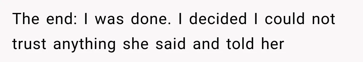 The end: I was done. I decided I could not trust anything she said and told her