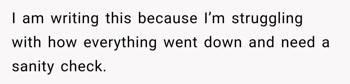 I am writing this because I’m struggling with how everything went down and need a sanity check.
