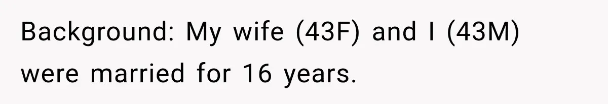 Background: My wife (43F) and I (43M) were married for 16 years.