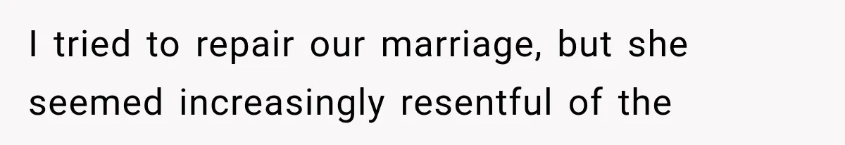 I tried to repair our marriage, but she seemed increasingly resentful of the