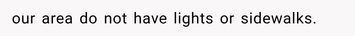 our area do not have lights or sidewalks.