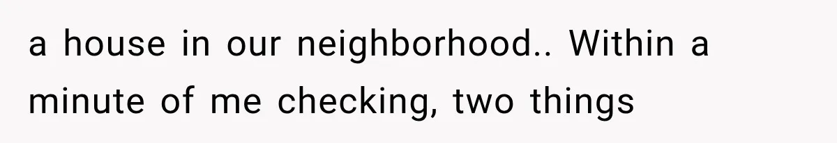 a house in our neighborhood.. Within a minute of me checking, two things