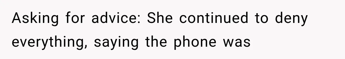 Asking for advice: She continued to deny everything, saying the phone was