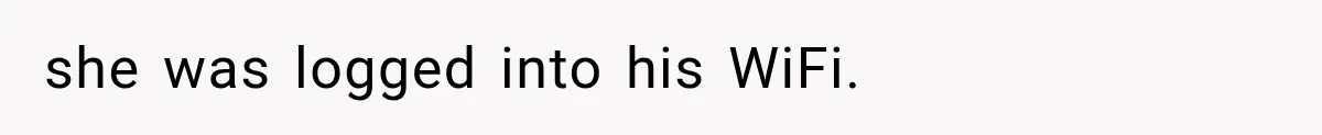 she was logged into his WiFi.