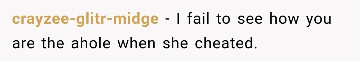 crayzee-glitr-midge − I fail to see how you are the ahole when she cheated.
