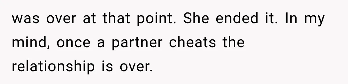 was over at that point. She ended it. In my mind, once a partner cheats the relationship is over.
