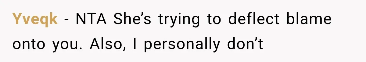 Yveqk − NTA She’s trying to deflect blame onto you. Also, I personally don’t