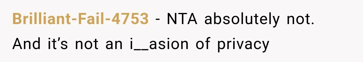 Brilliant-Fail-4753 − NTA absolutely not. And it’s not an i__asion of privacy