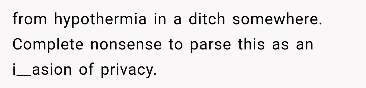 from hypothermia in a ditch somewhere. Complete nonsense to parse this as an i__asion of privacy.