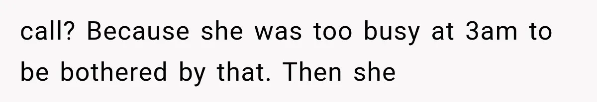 call? Because she was too busy at 3am to be bothered by that. Then she