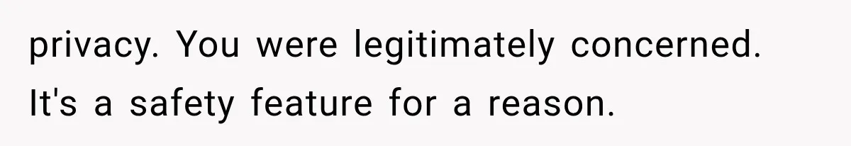 privacy. You were legitimately concerned. It's a safety feature for a reason.