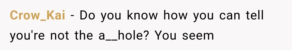 Crow_Kai − Do you know how you can tell you're not the a__hole? You seem