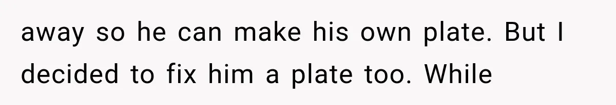 away so he can make his own plate. But I decided to fix him a plate too. While