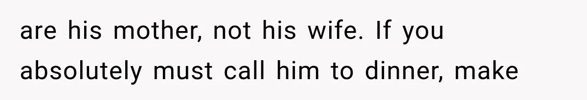 are his mother, not his wife. If you absolutely must call him to dinner, make