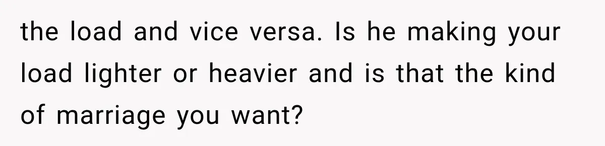 the load and vice versa. Is he making your load lighter or heavier and is that the kind of marriage you want?