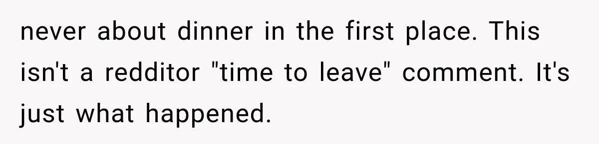 never about dinner in the first place. This isn't a redditor "time to leave" comment. It's just what happened.