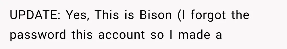UPDATE: Yes, This is Bison (I forgot the password this account so I made a