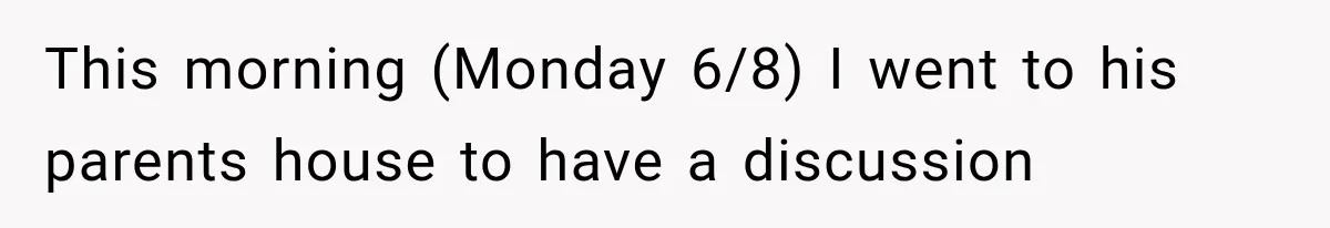 This morning (Monday 6/8) I went to his parents house to have a discussion