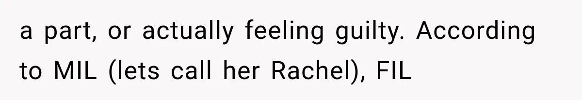a part, or actually feeling guilty. According to MIL (lets call her Rachel), FIL
