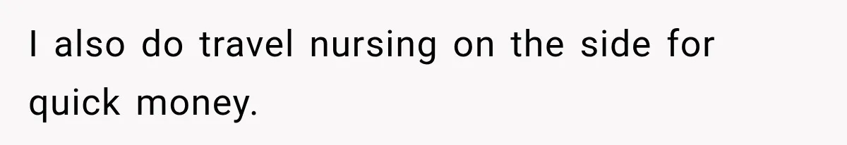 I also do travel nursing on the side for quick money.