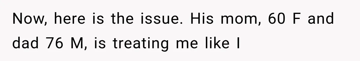 Now, here is the issue. His mom, 60 F and dad 76 M, is treating me like I