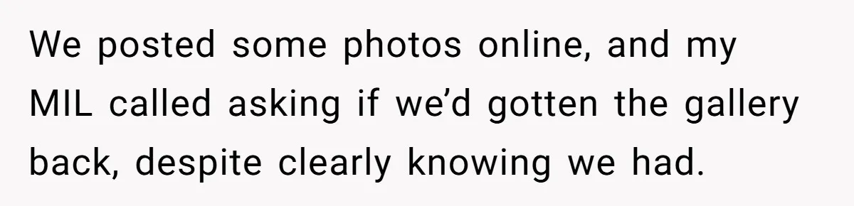 We posted some photos online, and my MIL called asking if we’d gotten the gallery back, despite clearly knowing we had.